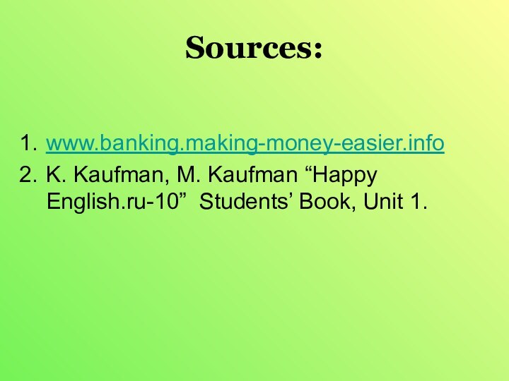 Sources:www.banking.making-money-easier.infoK. Kaufman, M. Kaufman “Happy English.ru-10” Students’ Book, Unit 1.