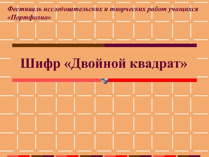 Шифр «Двойной квадрат»Фестиваль исследовательских и творческих работ учащихся «Портфолио»