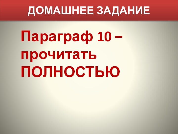 ДОМАШНЕЕ ЗАДАНИЕПараграф 10 – прочитать ПОЛНОСТЬЮ