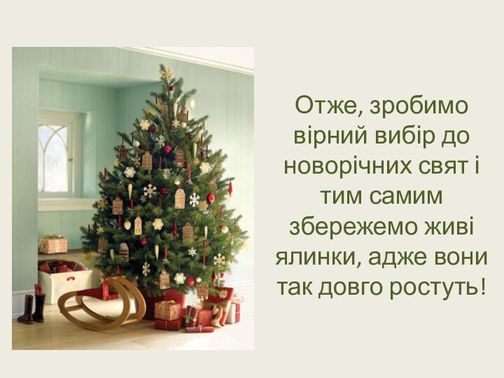 Отже, зробимо вірний вибір до новорічних свят і тим самим збережемо живі
