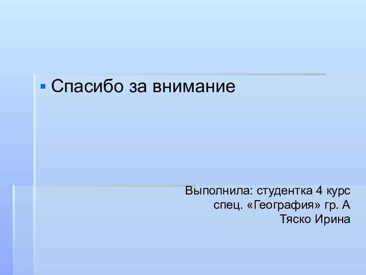 Спасибо за вниманиеВыполнила: студентка 4 курс спец. «География» гр. АТяско Ирина