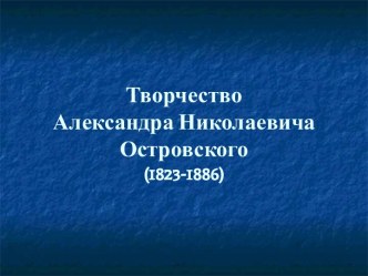 Творчество Александра Николаевича Островского (1823-1886)