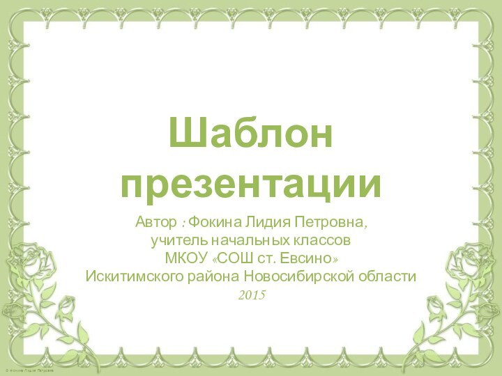 Шаблон презентацииАвтор : Фокина Лидия Петровна, учитель начальных классовМКОУ «СОШ ст. Евсино» Искитимского района Новосибирской области2015