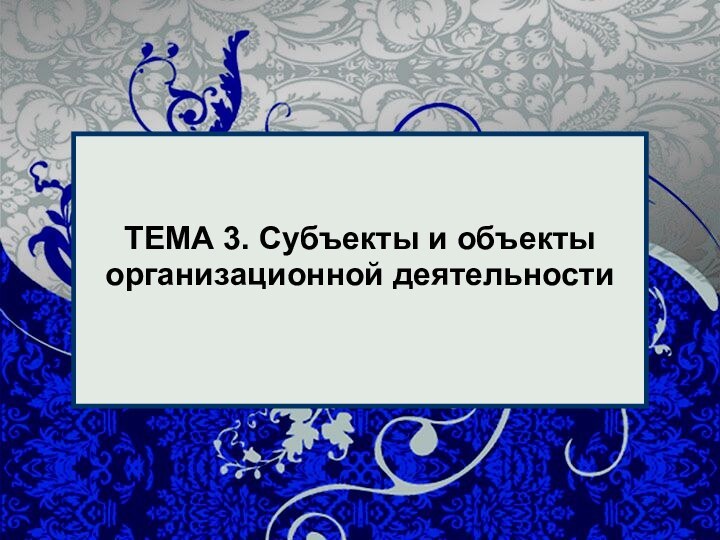 ТЕМА 3. Субъекты и объекты организационной деятельности