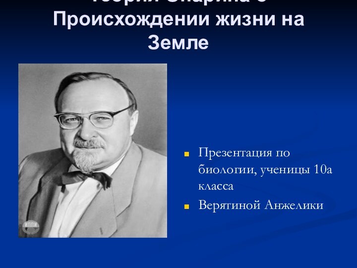 Теория Опарина о Происхождении жизни на ЗемлеПрезентация по биологии, ученицы 10а классаВерятиной Анжелики