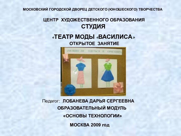 МОСКОВСКИЙ ГОРОДСКОЙ ДВОРЕЦ ДЕТСКОГО (ЮНОШЕСКОГО) ТВОРЧЕСТВАЦЕНТР ХУДОЖЕСТВЕННОГО ОБРАЗОВАНИЯСТУДИЯ «ТЕАТР МОДЫ «ВАСИЛИСА»ОБРАЗОВАТЕЛЬНЫЙ МОДУЛЬ