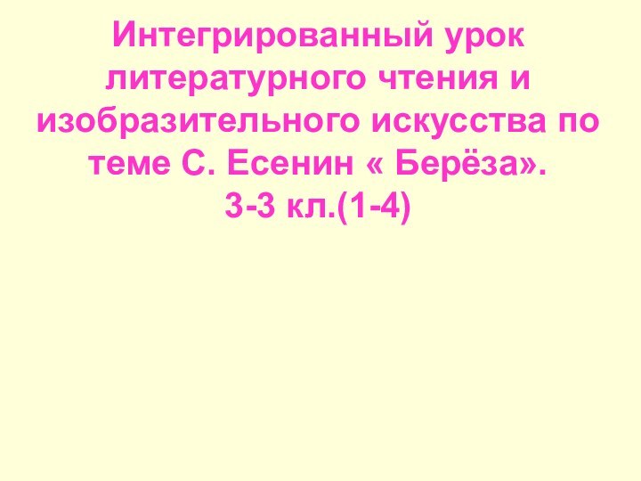 Интегрированный урок литературного чтения и изобразительного искусства по теме С. Есенин « Берёза». 3-3 кл.(1-4)