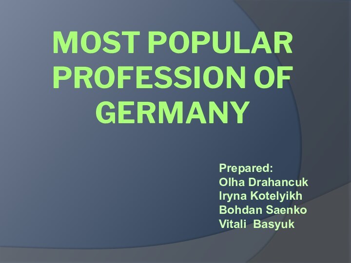 Most popular profession of GermanyPrepared: Olha Drahancuk Iryna Kotelyikh Bohdan SaenkoVitali Basyuk