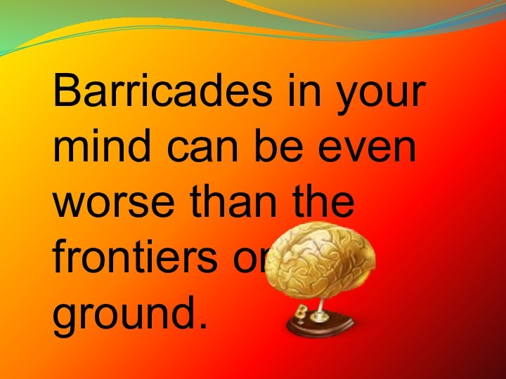 Barricades in your mind can be even worse than the frontiers on the ground.