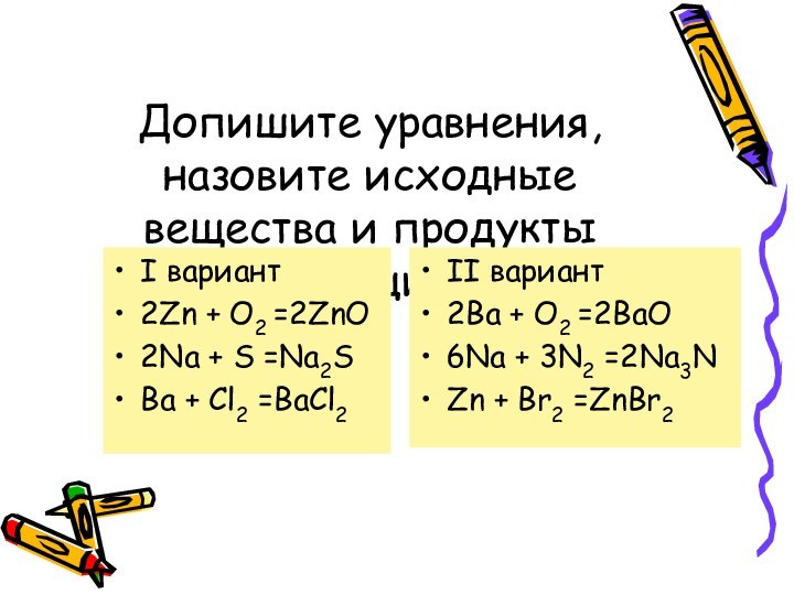 Допишите уравнения, назовите исходные вещества и продукты реакцииI вариант2Zn + O2 =2ZnO2Na