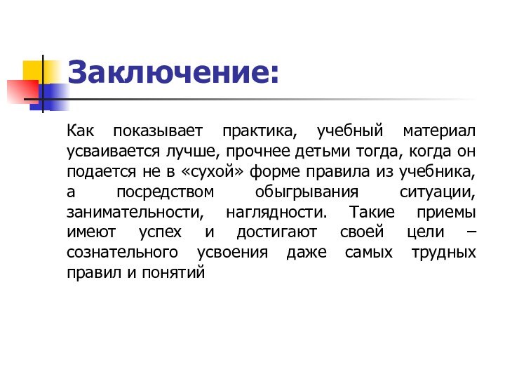 Заключение: Как показывает практика, учебный материал усваивается лучше, прочнее детьми тогда, когда