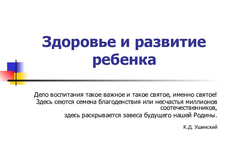 Здоровье и развитие ребенкаДело воспитания такое важное и такое святое, именно святое!