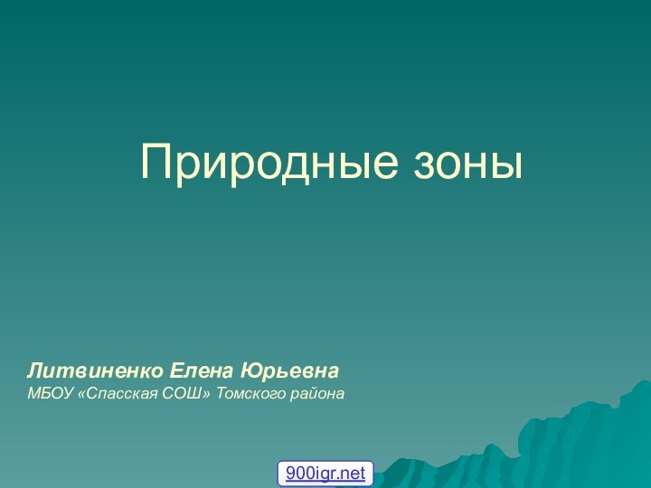 Природные зоныЛитвиненко Елена ЮрьевнаМБОУ «Спасская СОШ» Томского района