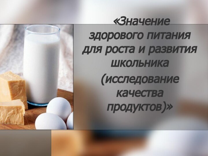 «Значение здорового питания для роста и развития школьника (исследование качества продуктов)» 