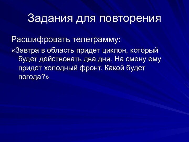 Задания для повторенияРасшифровать телеграмму:«Завтра в область придет циклон, который будет действовать два