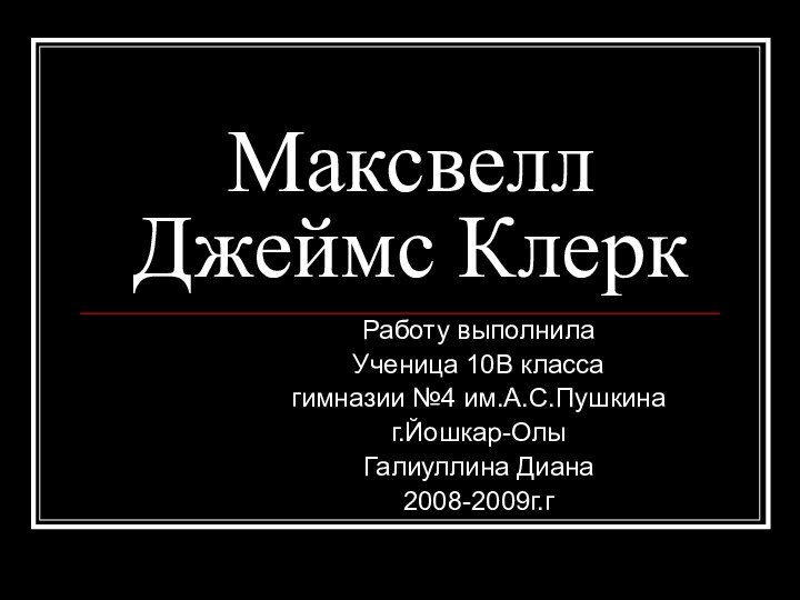 Максвелл Джеймс КлеркРаботу выполнилаУченица 10В классагимназии №4 им.А.С.Пушкинаг.Йошкар-ОлыГалиуллина Диана2008-2009г.г