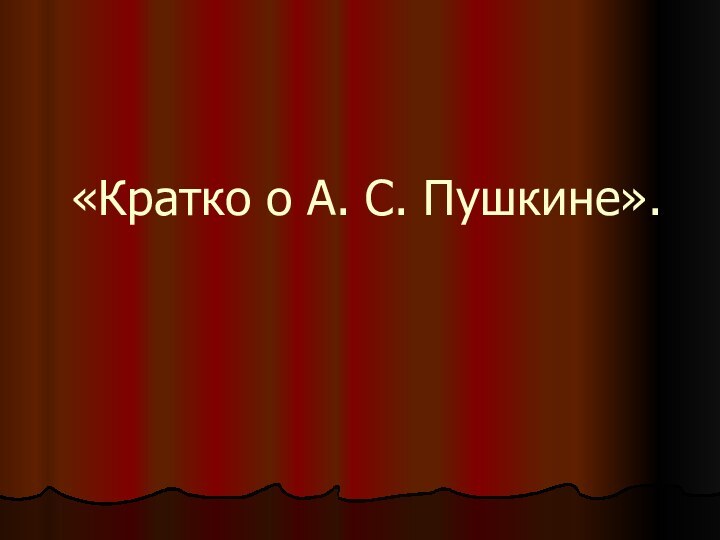 «Кратко о А. С. Пушкине».