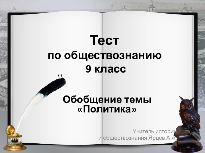 Тест  по обществознанию  9 классОбобщение темы «Политика»Учитель истории и обществознания Ярцев А.А.О