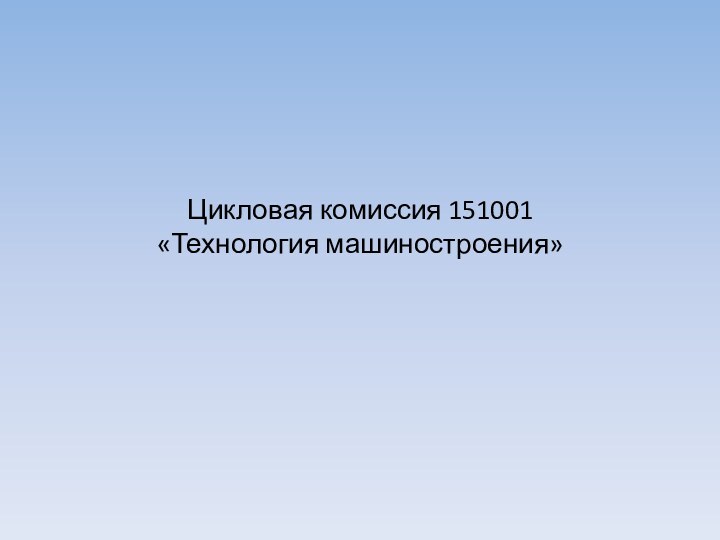 Цикловая комиссия 151001  «Технология машиностроения»