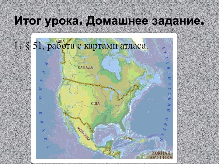 Итог урока. Домашнее задание.1. § 51, работа с картами атласа.