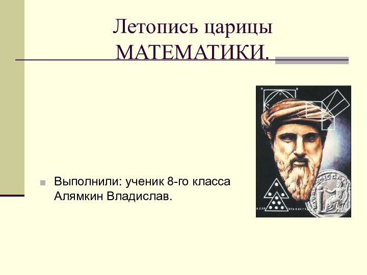 Летопись царицы МАТЕМАТИКИ.Выполнили: ученик 8-го класса Алямкин Владислав.