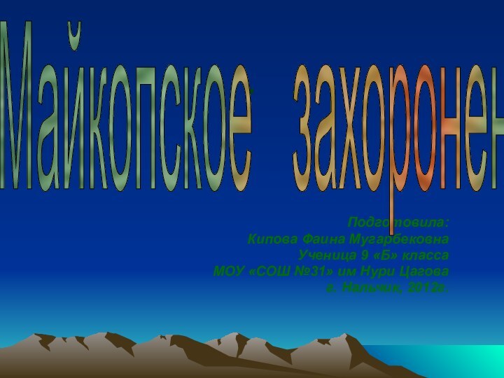 .Подготовила:Кипова Фаина МугарбековнаУченица 9 «Б» класса МОУ «СОШ №31» им Нури Цаговаг. Нальчик, 2012г.Майкопское  захоронение