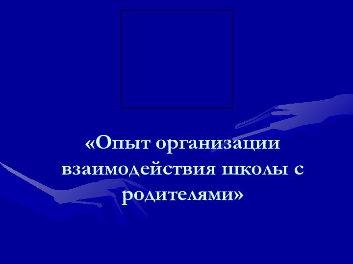 «Опыт организации взаимодействия школы с родителями»