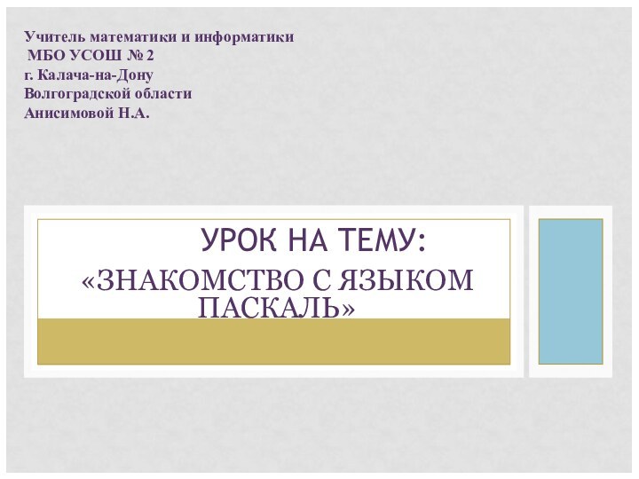 «ЗНАКОМСТВО С ЯЗЫКОМ ПАСКАЛЬ»УРОК НА ТЕМУ:Учитель математики и информатики  МБО УСОШ