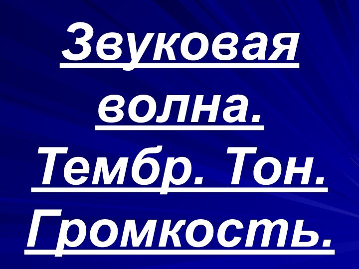 Звуковая волна. Тембр. Тон. Громкость.