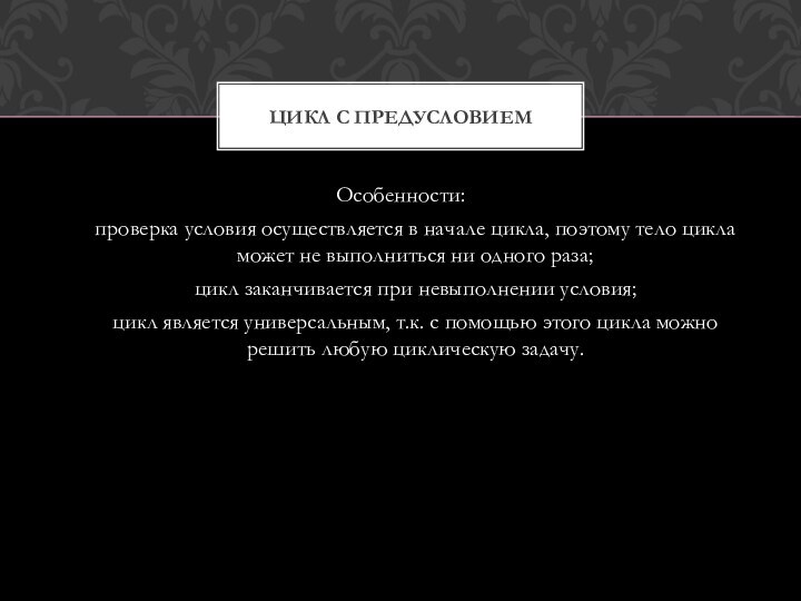 Особенности:проверка условия осуществляется в начале цикла, поэтому тело цикла может не выполниться