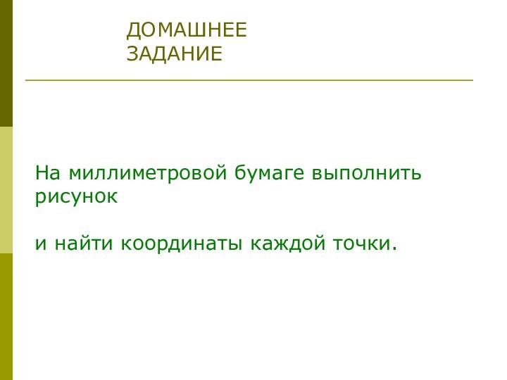 ДОМАШНЕЕ ЗАДАНИЕНа миллиметровой бумаге выполнить рисуноки найти координаты каждой точки.