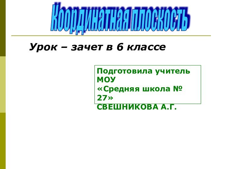 Координатная плоскостьУрок – зачет в 6 классеПодготовила учитель МОУ«Средняя школа № 27»СВЕШНИКОВА А.Г.