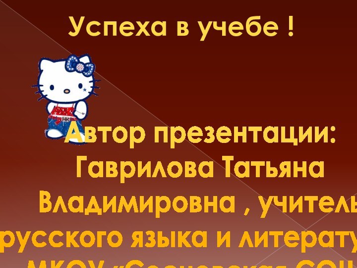 Успеха в учебе !Автор презентации:Гаврилова Татьяна Владимировна , учительрусского языка и литературы МКОУ «Сосновская СОШ»