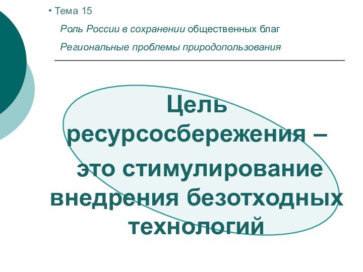 Цель ресурсосбережения – это стимулирование внедрения безотходных технологий Тема 15