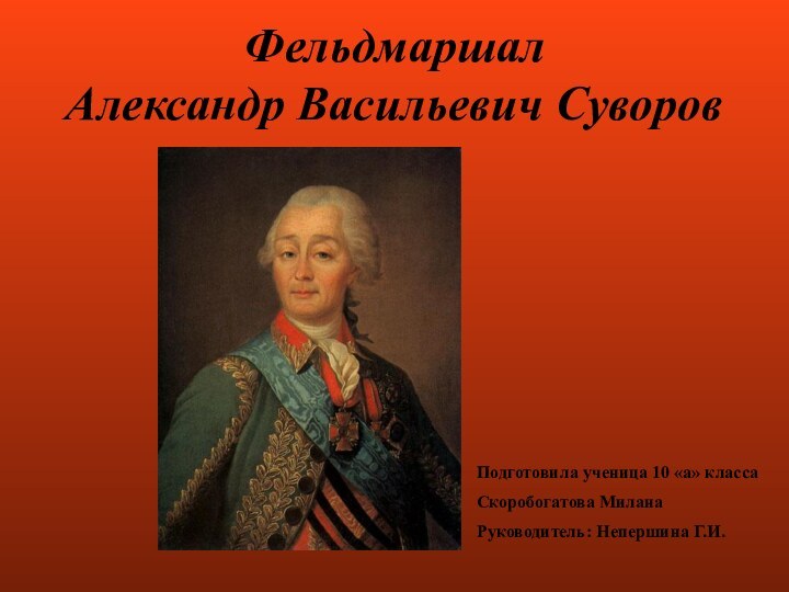 Фельдмаршал Александр Васильевич СуворовПодготовила ученица 10 «а» классаСкоробогатова Милана Руководитель: Непершина Г.И.