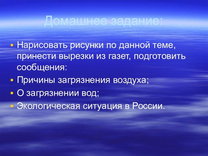 Домашнее задание:Нарисовать рисунки по данной теме, принести вырезки из газет, подготовить сообщения:Причины