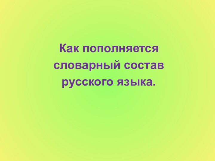 Как пополняется словарный состав русского языка.