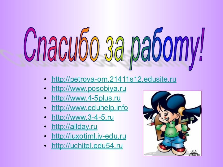 http://petrova-om.21411s12.edusite.ruhttp://www.posobiya.ruhttp://www.4-5plus.ruhttp://www.eduhelp.infohttp://www.3-4-5.ruhttp://allday.ruhttp://juxotiml.iv-edu.ruhttp://uchitel.edu54.ruСпасибо за работу!