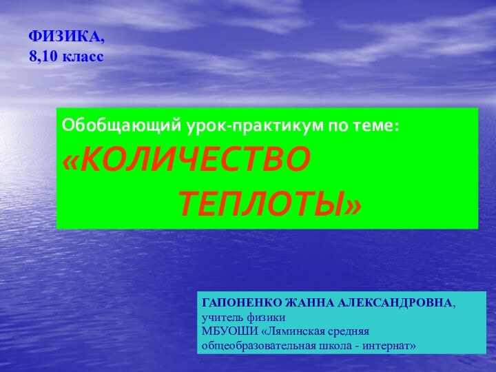 ФИЗИКА, 8,10 классГАПОНЕНКО ЖАННА АЛЕКСАНДРОВНА,учитель физикиМБУОШИ «Ляминская средняя общеобразовательная школа - интернат»Обобщающий