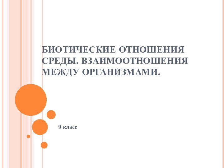 БИОТИЧЕСКИЕ ОТНОШЕНИЯ СРЕДЫ. ВЗАИМООТНОШЕНИЯ МЕЖДУ ОРГАНИЗМАМИ.    9 класс