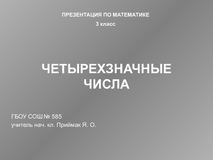 ЧЕТЫРЕХЗНАЧНЫЕ ЧИСЛАГБОУ СОШ № 585учитель нач. кл. Приймак Я. О.ПРЕЗЕНТАЦИЯ ПО МАТЕМАТИКЕ3 класс