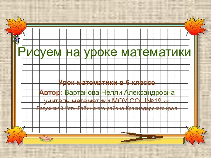 Рисуем на уроке математикиУрок математики в 6 классеАвтор: Вартанова Нелли Александровна учитель