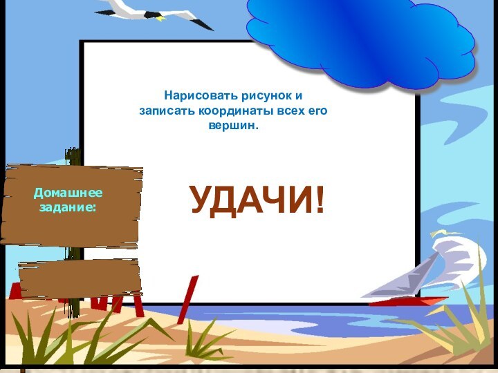 Домашнее задание:Нарисовать рисунок и записать координаты всех его вершин.УДАЧИ!