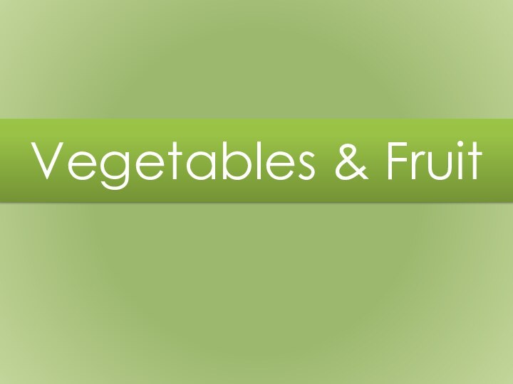 Vegetables & Fruit