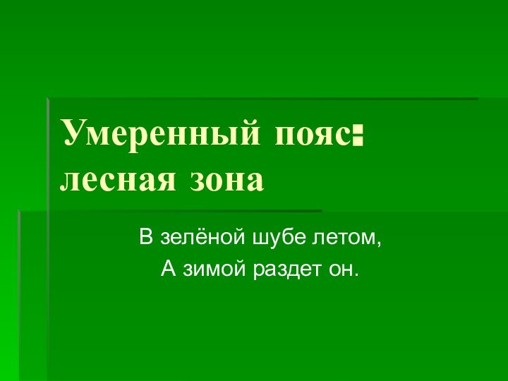 Умеренный пояс: лесная зона В зелёной шубе летом,А зимой раздет он.