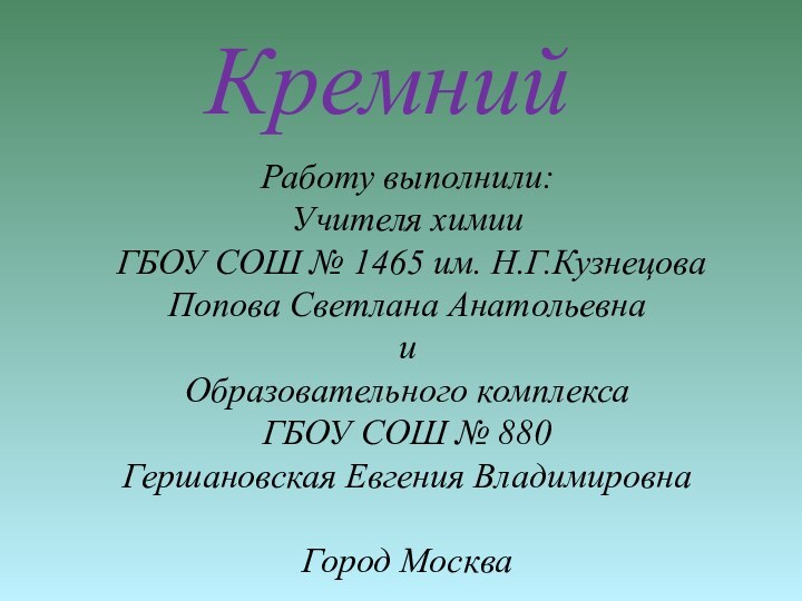 Кремний   Работу выполнили:Учителя химии  ГБОУ СОШ № 1465