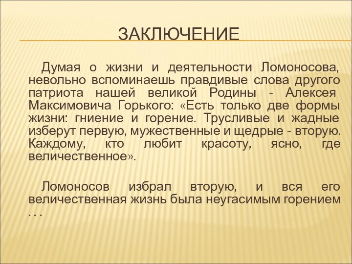 ЗАКЛЮЧЕНИЕДумая о жизни и деятельности Ломоносова, невольно вспоминаешь правдивые слова другого патриота