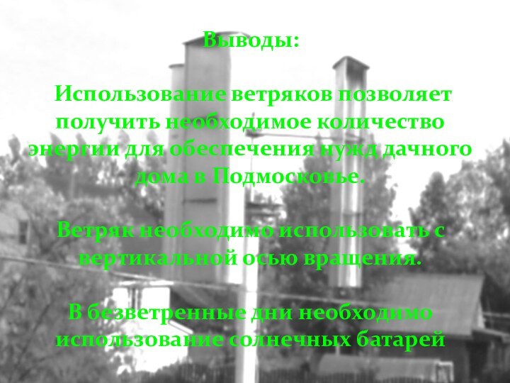 Выводы: Использование ветряков позволяет получить необходимое количество энергии для обеспечения нужд дачного