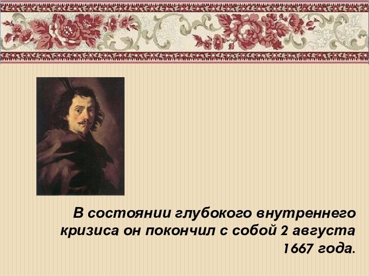 В состоянии глубокого внутреннего кризиса он покончил с собой 2 августа 1667 года.