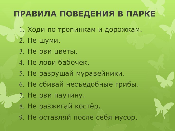 ПРАВИЛА ПОВЕДЕНИЯ В ПАРКЕХоди по тропинкам и дорожкам.Не шуми.Не рви цветы.Не лови